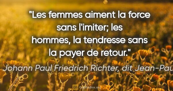 Johann Paul Friedrich Richter, dit Jean-Paul citation: "Les femmes aiment la force sans l'imiter; les hommes, la..."