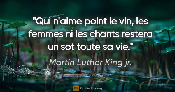Martin Luther King jr. citation: "Qui n'aime point le vin, les femmes ni les chants restera un..."