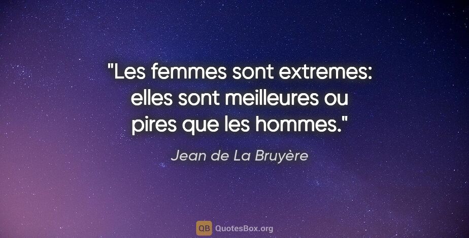 Jean de La Bruyère citation: "Les femmes sont extremes: elles sont meilleures ou pires que..."