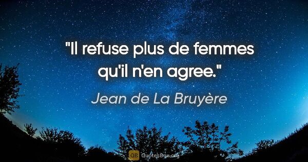 Jean de La Bruyère citation: "Il refuse plus de femmes qu'il n'en agree."