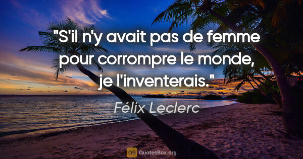 Félix Leclerc citation: "S'il n'y avait pas de femme pour corrompre le monde, je..."