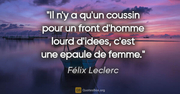 Félix Leclerc citation: "Il n'y a qu'un coussin pour un front d'homme lourd d'idees,..."
