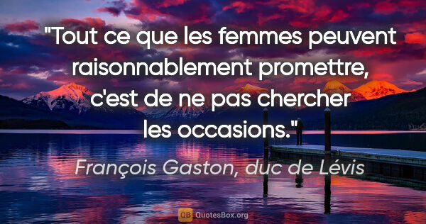 François Gaston, duc de Lévis citation: "Tout ce que les femmes peuvent raisonnablement promettre,..."