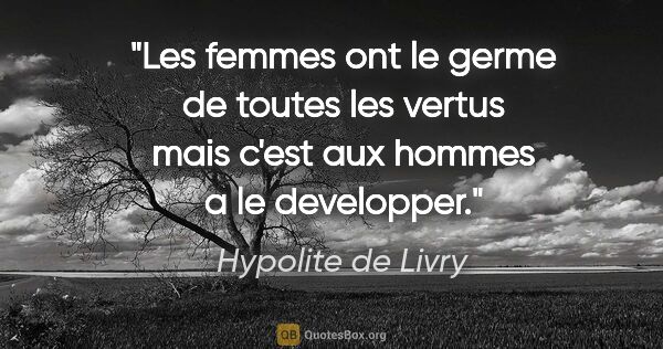 Hypolite de Livry citation: "Les femmes ont le germe de toutes les vertus mais c'est aux..."