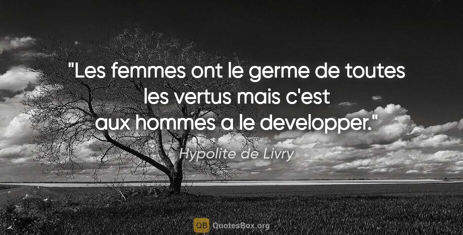 Hypolite de Livry citation: "Les femmes ont le germe de toutes les vertus mais c'est aux..."