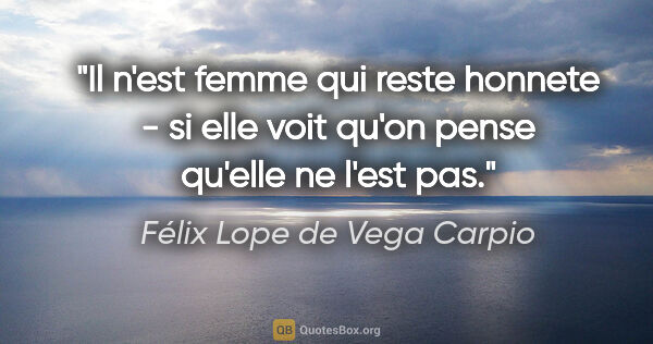 Félix Lope de Vega Carpio citation: "Il n'est femme qui reste honnete - si elle voit qu'on pense..."