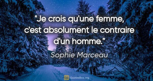 Sophie Marceau citation: "Je crois qu'une femme, c'est absolument le contraire d'un homme."