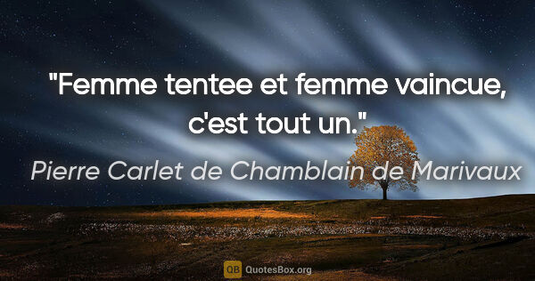 Pierre Carlet de Chamblain de Marivaux citation: "Femme tentee et femme vaincue, c'est tout un."