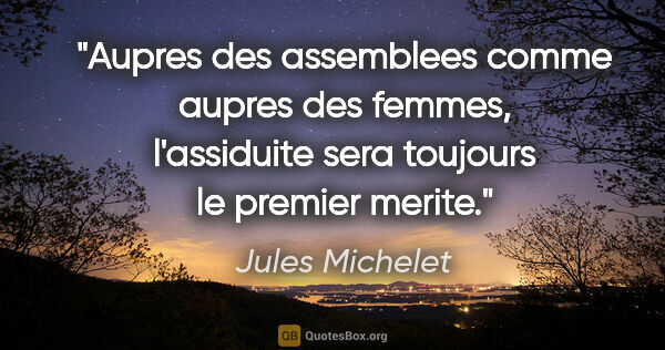 Jules Michelet citation: "Aupres des assemblees comme aupres des femmes, l'assiduite..."
