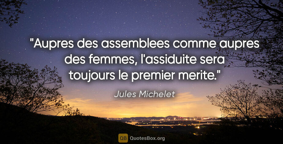 Jules Michelet citation: "Aupres des assemblees comme aupres des femmes, l'assiduite..."