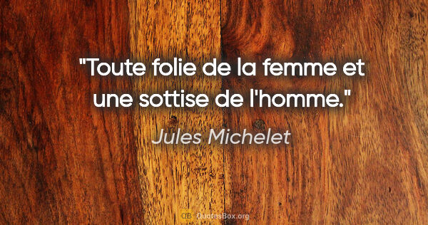 Jules Michelet citation: "Toute folie de la femme et une sottise de l'homme."