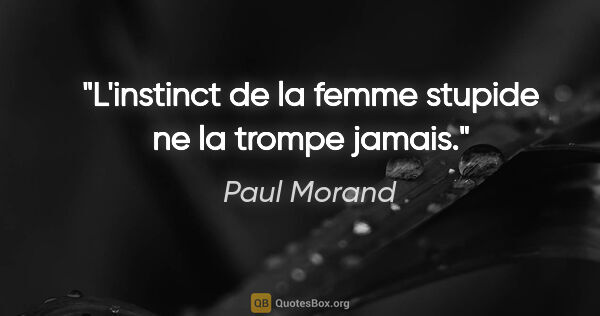 Paul Morand citation: "L'instinct de la femme stupide ne la trompe jamais."