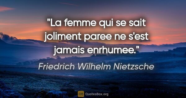 Friedrich Wilhelm Nietzsche citation: "La femme qui se sait joliment paree ne s'est jamais enrhumee."