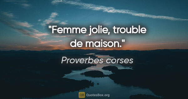Proverbes corses citation: "Femme jolie, trouble de maison."