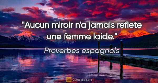 Proverbes espagnols citation: "Aucun miroir n'a jamais reflete une femme laide."