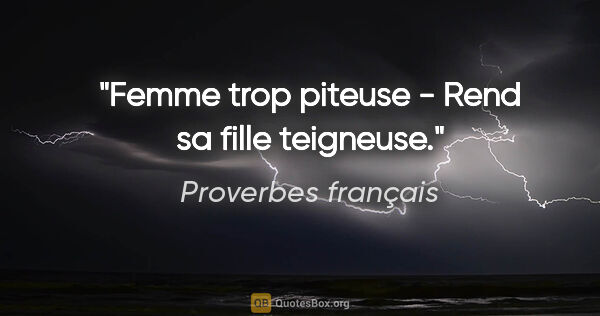 Proverbes français citation: "Femme trop piteuse - Rend sa fille teigneuse."