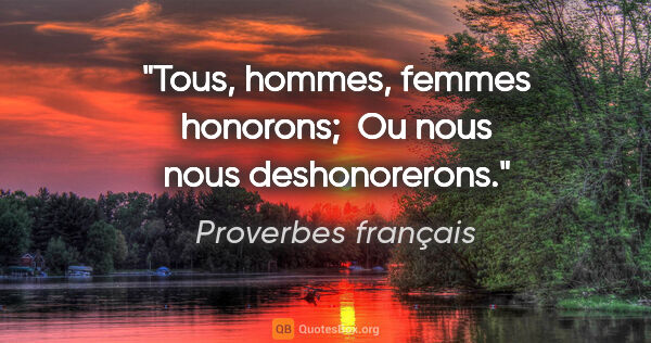 Proverbes français citation: "Tous, hommes, femmes honorons;  Ou nous nous deshonorerons."