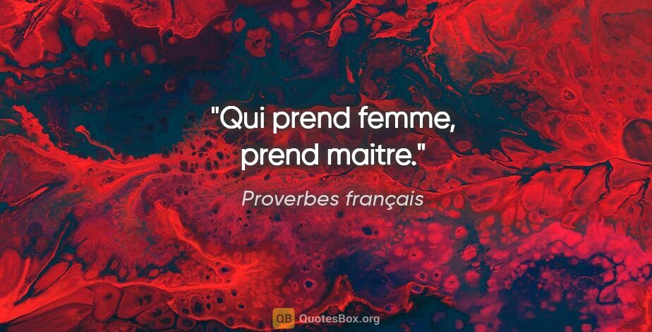 Proverbes français citation: "Qui prend femme, prend maitre."