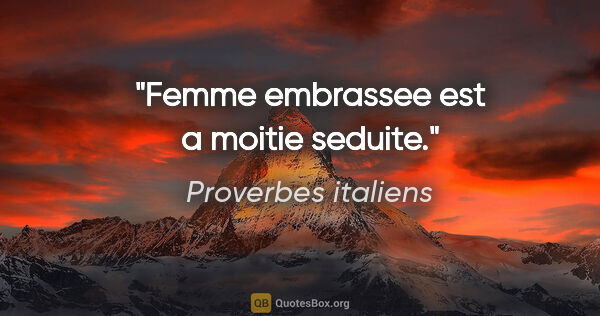 Proverbes italiens citation: "Femme embrassee est a moitie seduite."