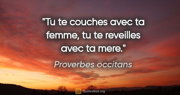 Proverbes occitans citation: "Tu te couches avec ta femme, tu te reveilles avec ta mere."