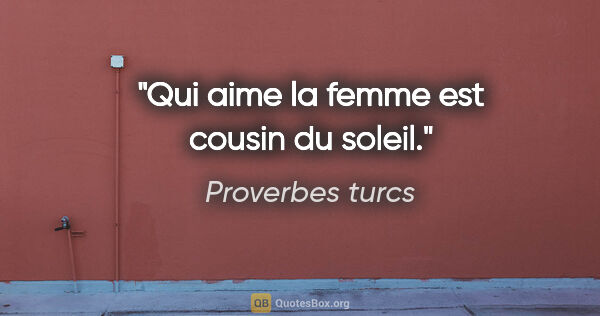 Proverbes turcs citation: "Qui aime la femme est cousin du soleil."