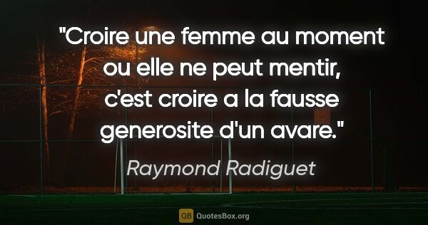 Raymond Radiguet citation: "Croire une femme au moment ou elle ne peut mentir, c'est..."