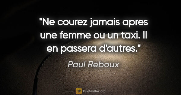 Paul Reboux citation: "Ne courez jamais apres une femme ou un taxi. Il en passera..."