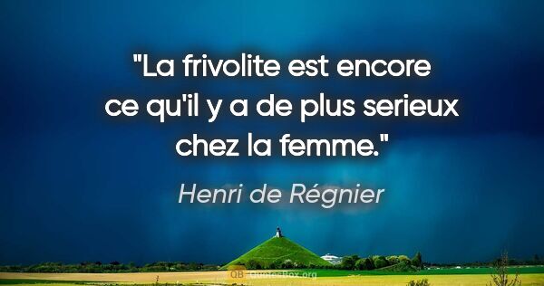 Henri de Régnier citation: "La frivolite est encore ce qu'il y a de plus serieux chez la..."