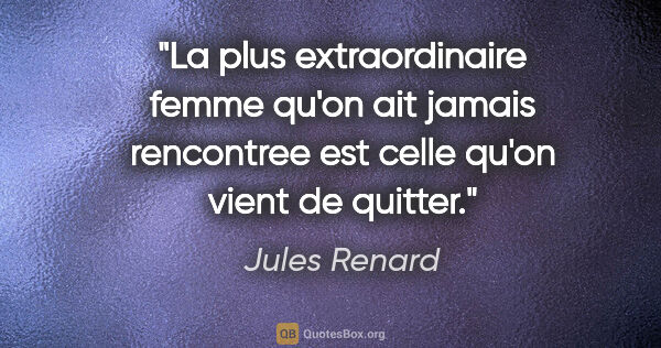Jules Renard citation: "La plus extraordinaire femme qu'on ait jamais rencontree est..."