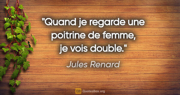 Jules Renard citation: "Quand je regarde une poitrine de femme, je vois double."