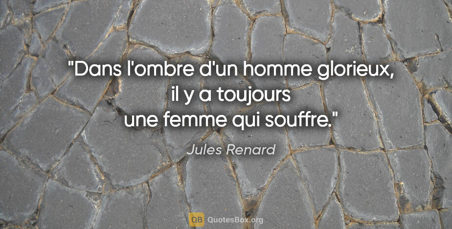 Jules Renard citation: "Dans l'ombre d'un homme glorieux, il y a toujours une femme..."