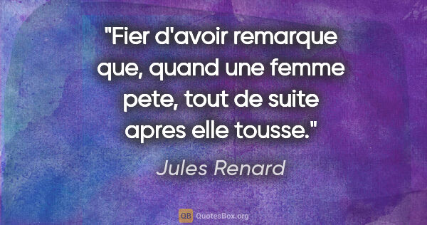 Jules Renard citation: "Fier d'avoir remarque que, quand une femme pete, tout de suite..."