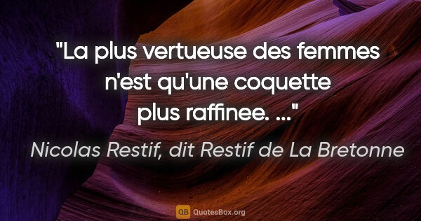 Nicolas Restif, dit Restif de La Bretonne citation: "La plus vertueuse des femmes n'est qu'une coquette plus..."