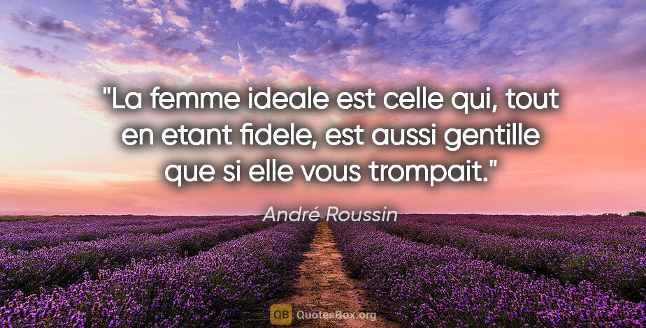 André Roussin citation: "La femme ideale est celle qui, tout en etant fidele, est aussi..."