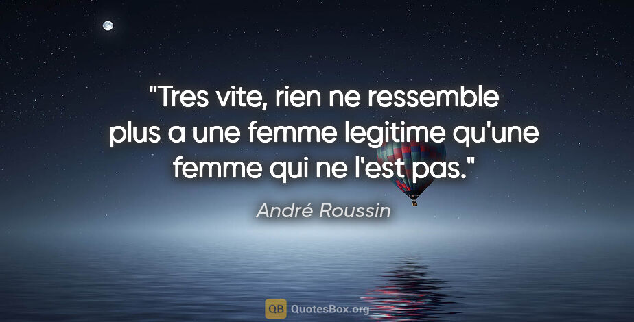 André Roussin citation: "Tres vite, rien ne ressemble plus a une femme legitime qu'une..."