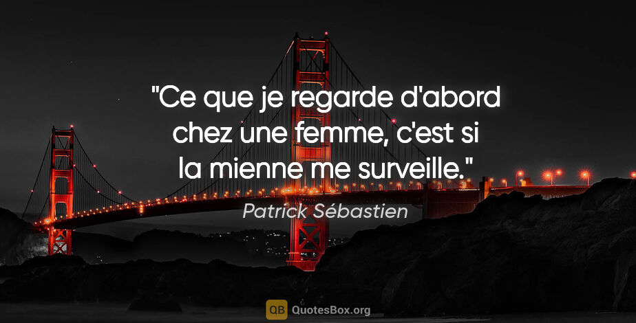 Patrick Sébastien citation: "Ce que je regarde d'abord chez une femme, c'est si la mienne..."