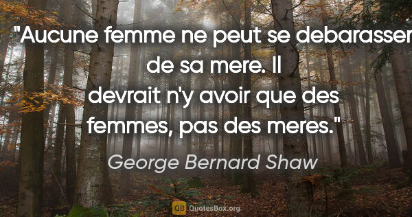 George Bernard Shaw citation: "Aucune femme ne peut se debarasser de sa mere. Il devrait n'y..."