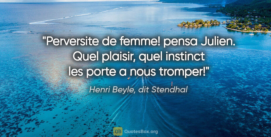 Henri Beyle, dit Stendhal citation: "Perversite de femme! pensa Julien. Quel plaisir, quel instinct..."