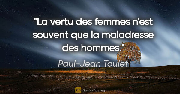 Paul-Jean Toulet citation: "La vertu des femmes n'est souvent que la maladresse des hommes."