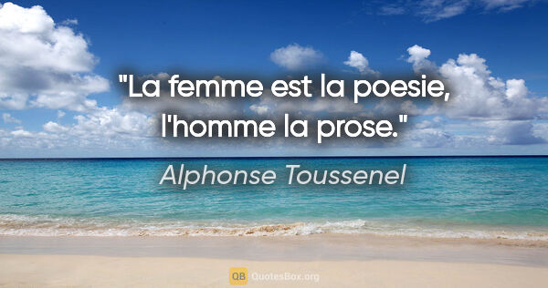 Alphonse Toussenel citation: "La femme est la poesie, l'homme la prose."