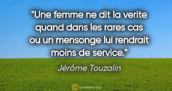 Jérôme Touzalin citation: "Une femme ne dit la verite quand dans les rares cas ou un..."