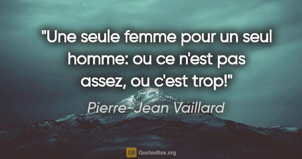 Pierre-Jean Vaillard citation: "Une seule femme pour un seul homme: ou ce n'est pas assez, ou..."