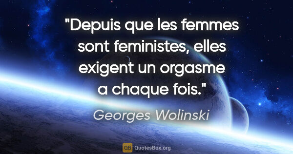 Georges Wolinski citation: "Depuis que les femmes sont feministes, elles exigent un..."