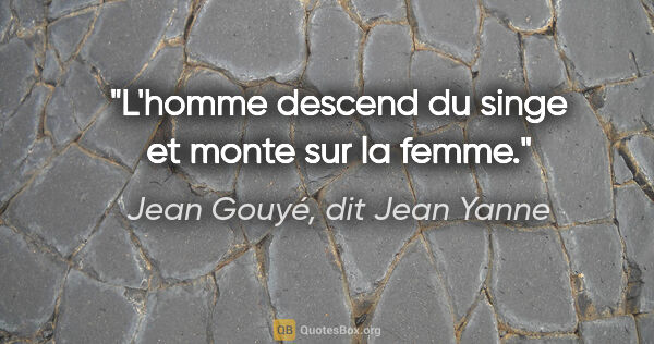 Jean Gouyé, dit Jean Yanne citation: "L'homme descend du singe et monte sur la femme."