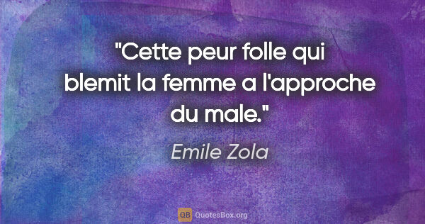 Emile Zola citation: "Cette peur folle qui blemit la femme a l'approche du male."