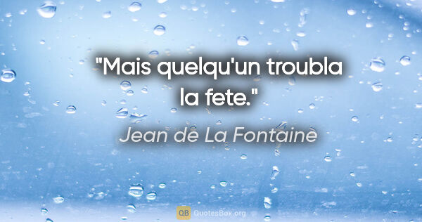 Jean de La Fontaine citation: "Mais quelqu'un troubla la fete."