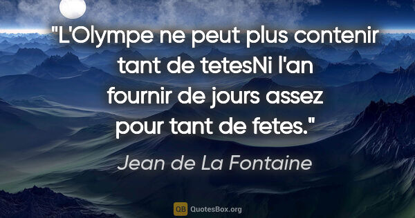 Jean de La Fontaine citation: "L'Olympe ne peut plus contenir tant de tetesNi l'an fournir de..."