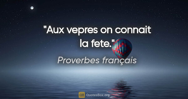 Proverbes français citation: "Aux vepres on connait la fete."