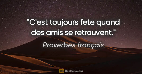 Proverbes français citation: "C'est toujours fete quand des amis se retrouvent."