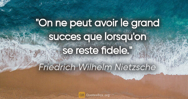 Friedrich Wilhelm Nietzsche citation: "On ne peut avoir le grand succes que lorsqu'on se reste fidele."